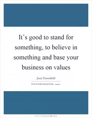 It’s good to stand for something, to believe in something and base your business on values Picture Quote #1