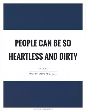 People can be so heartless and dirty Picture Quote #1