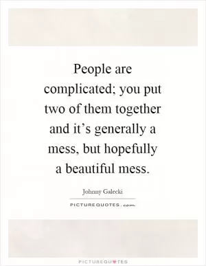 People are complicated; you put two of them together and it’s generally a mess, but hopefully a beautiful mess Picture Quote #1
