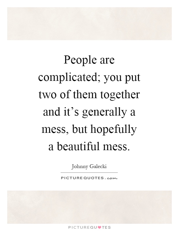 People are complicated; you put two of them together and it's generally a mess, but hopefully a beautiful mess Picture Quote #1