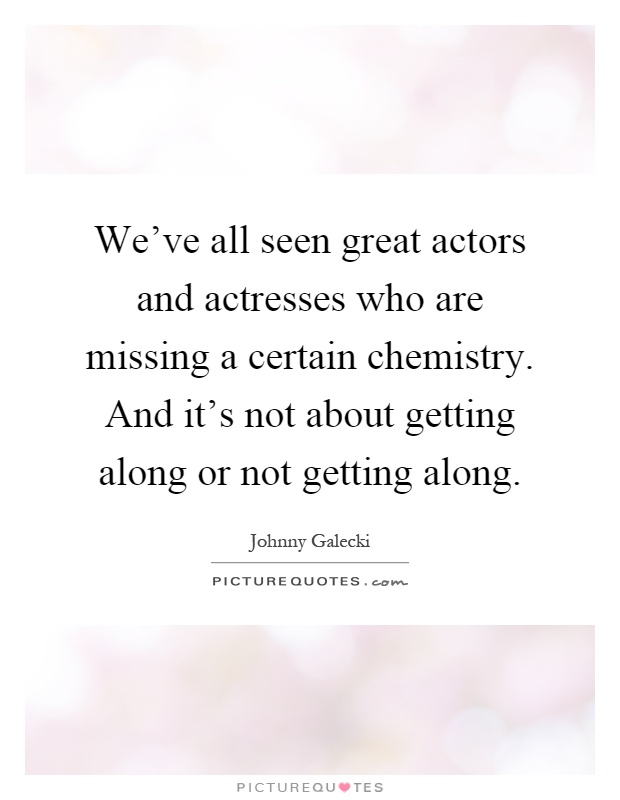 We've all seen great actors and actresses who are missing a certain chemistry. And it's not about getting along or not getting along Picture Quote #1