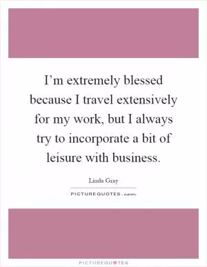 I’m extremely blessed because I travel extensively for my work, but I always try to incorporate a bit of leisure with business Picture Quote #1