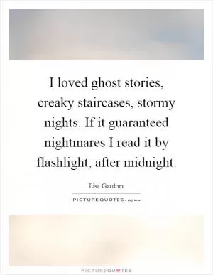 I loved ghost stories, creaky staircases, stormy nights. If it guaranteed nightmares I read it by flashlight, after midnight Picture Quote #1