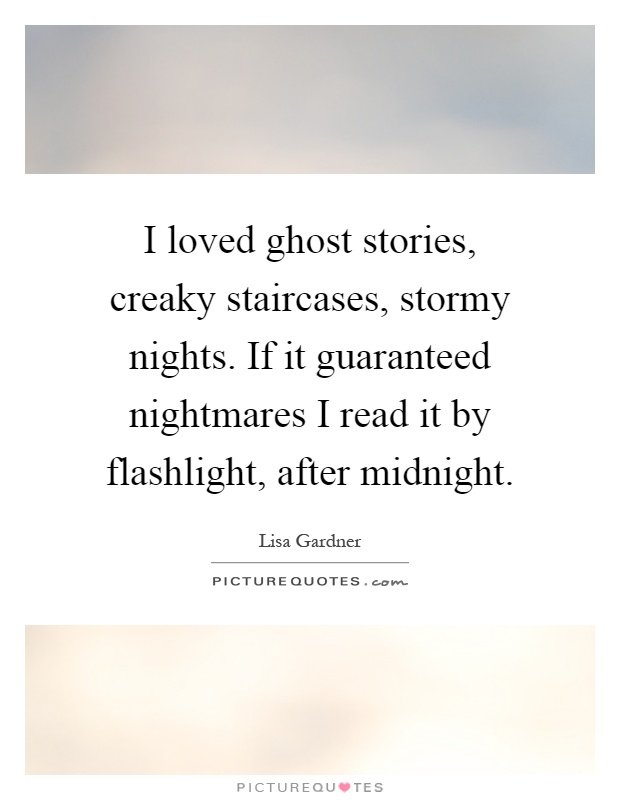 I loved ghost stories, creaky staircases, stormy nights. If it guaranteed nightmares I read it by flashlight, after midnight Picture Quote #1
