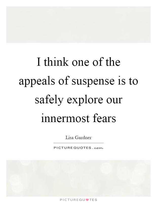 I think one of the appeals of suspense is to safely explore our innermost fears Picture Quote #1