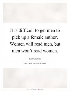 It is difficult to get men to pick up a female author. Women will read men, but men won’t read women Picture Quote #1