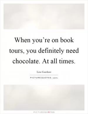 When you’re on book tours, you definitely need chocolate. At all times Picture Quote #1