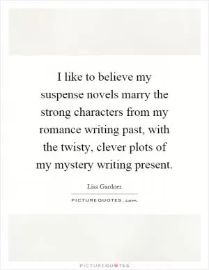 I like to believe my suspense novels marry the strong characters from my romance writing past, with the twisty, clever plots of my mystery writing present Picture Quote #1