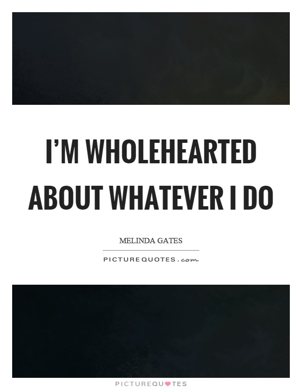 I'm wholehearted about whatever I do Picture Quote #1