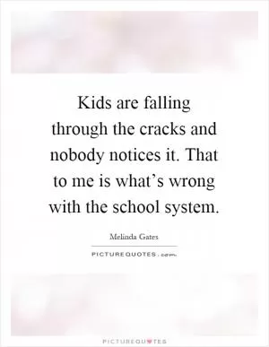 Kids are falling through the cracks and nobody notices it. That to me is what’s wrong with the school system Picture Quote #1