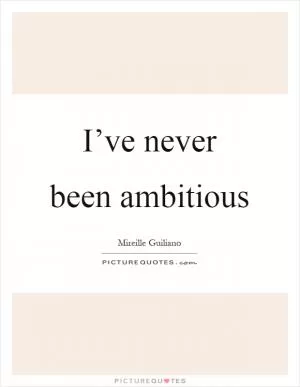 I’ve never been ambitious Picture Quote #1