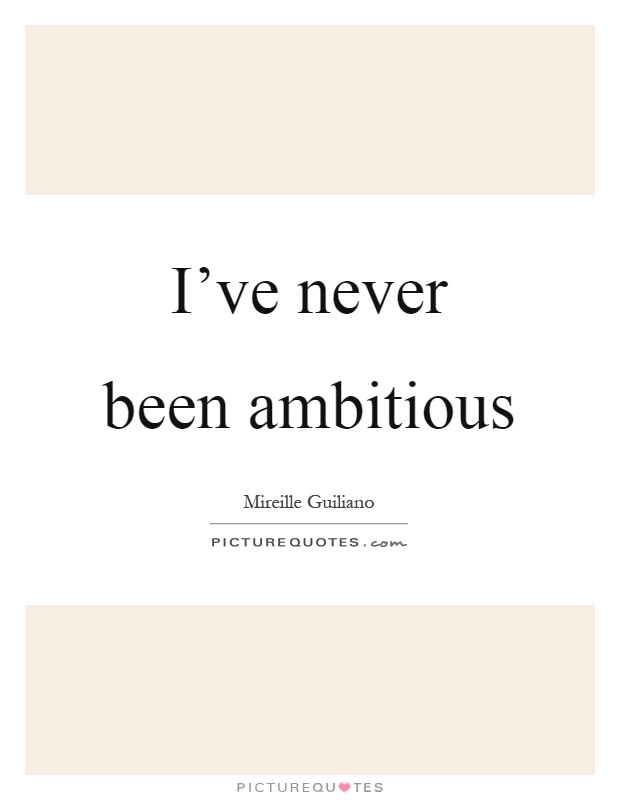 I've never been ambitious Picture Quote #1
