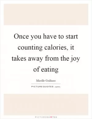 Once you have to start counting calories, it takes away from the joy of eating Picture Quote #1