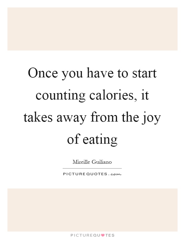 Once you have to start counting calories, it takes away from the joy of eating Picture Quote #1