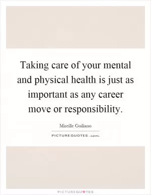 Taking care of your mental and physical health is just as important as any career move or responsibility Picture Quote #1