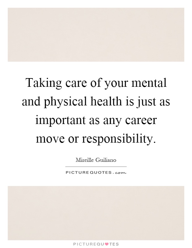 Taking care of your mental and physical health is just as important as any career move or responsibility Picture Quote #1