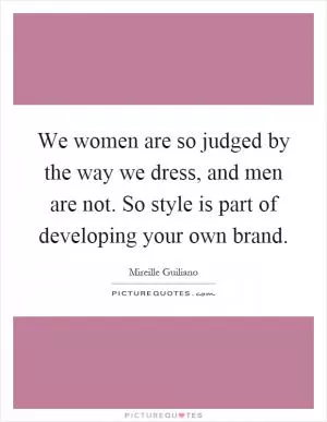 We women are so judged by the way we dress, and men are not. So style is part of developing your own brand Picture Quote #1