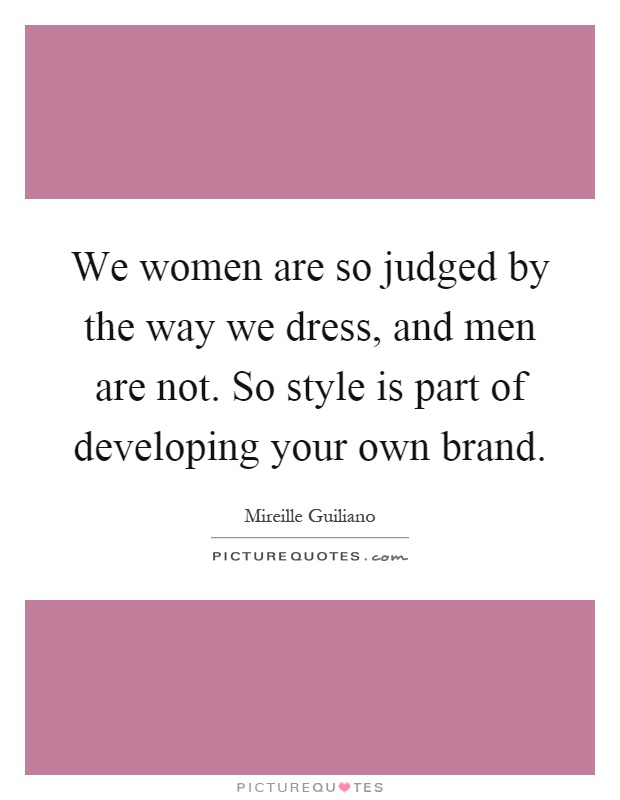 We women are so judged by the way we dress, and men are not. So style is part of developing your own brand Picture Quote #1