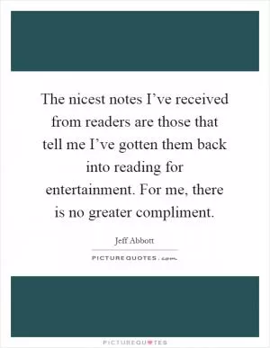 The nicest notes I’ve received from readers are those that tell me I’ve gotten them back into reading for entertainment. For me, there is no greater compliment Picture Quote #1