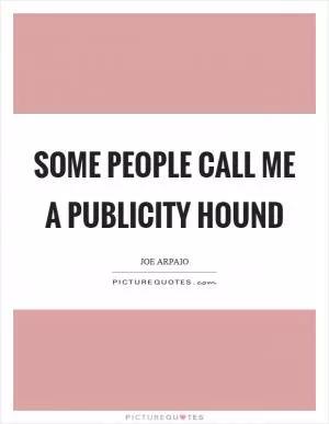 Some people call me a publicity hound Picture Quote #1