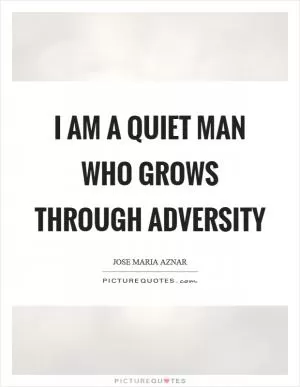I am a quiet man who grows through adversity Picture Quote #1