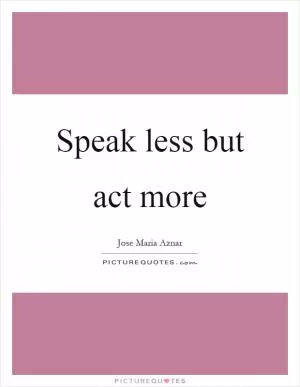 Speak less but act more Picture Quote #1