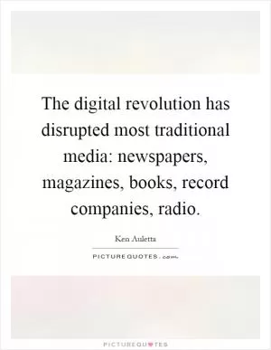 The digital revolution has disrupted most traditional media: newspapers, magazines, books, record companies, radio Picture Quote #1