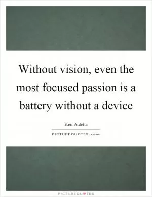 Without vision, even the most focused passion is a battery without a device Picture Quote #1