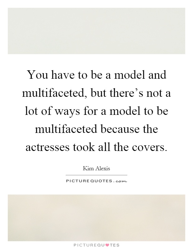 You have to be a model and multifaceted, but there's not a lot of ways for a model to be multifaceted because the actresses took all the covers Picture Quote #1