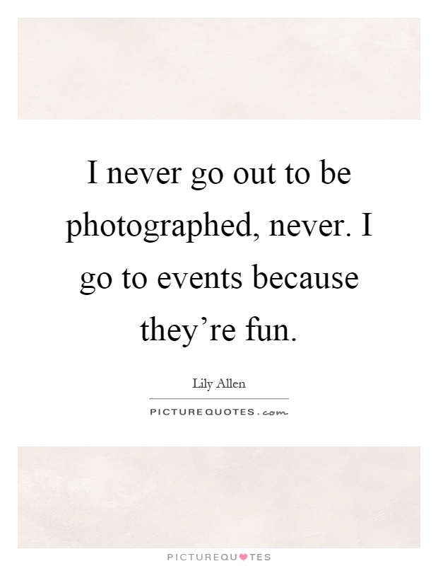 I never go out to be photographed, never. I go to events because they’re fun Picture Quote #1