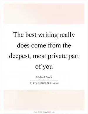 The best writing really does come from the deepest, most private part of you Picture Quote #1