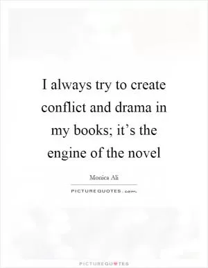 I always try to create conflict and drama in my books; it’s the engine of the novel Picture Quote #1