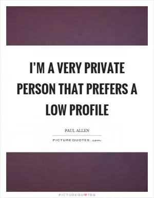 I’m a very private person that prefers a low profile Picture Quote #1