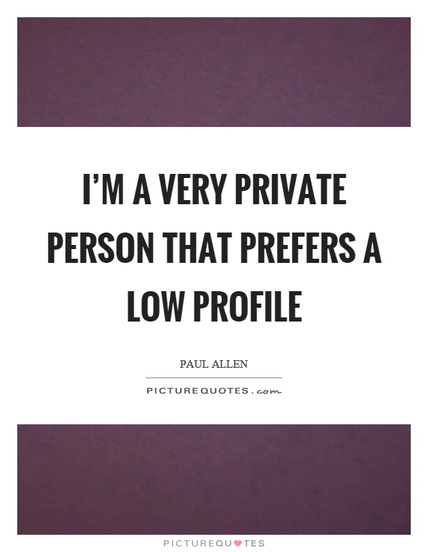 I’m a very private person that prefers a low profile Picture Quote #1