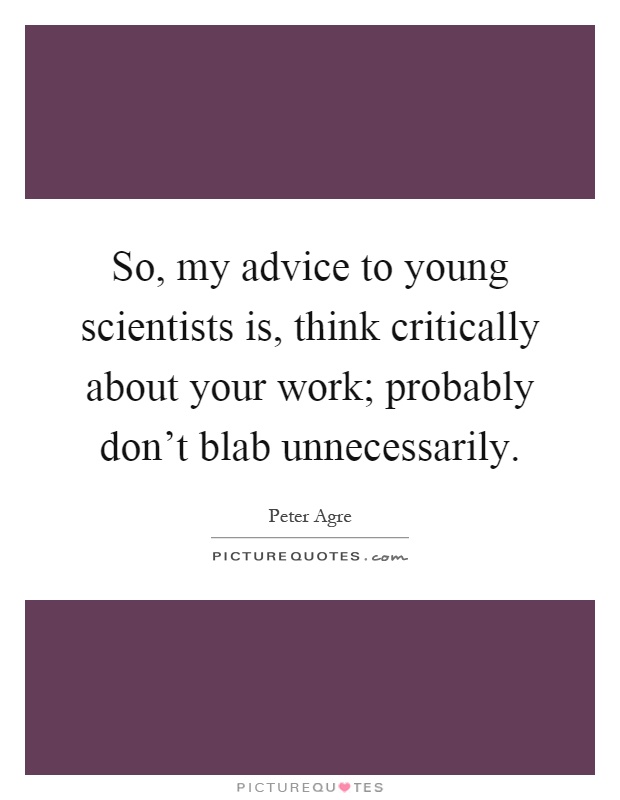 So, my advice to young scientists is, think critically about your work; probably don't blab unnecessarily Picture Quote #1