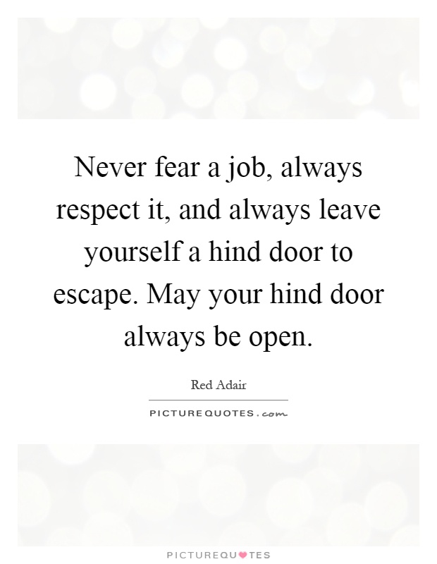 Never fear a job, always respect it, and always leave yourself a hind door to escape. May your hind door always be open Picture Quote #1