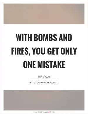 With bombs and fires, you get only one mistake Picture Quote #1