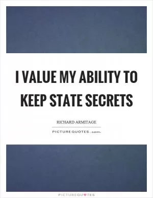 I value my ability to keep state secrets Picture Quote #1