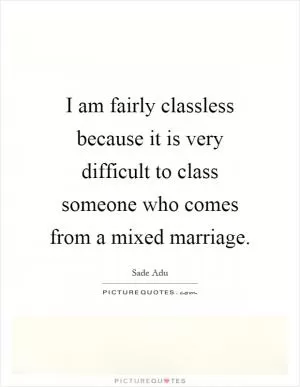 I am fairly classless because it is very difficult to class someone who comes from a mixed marriage Picture Quote #1