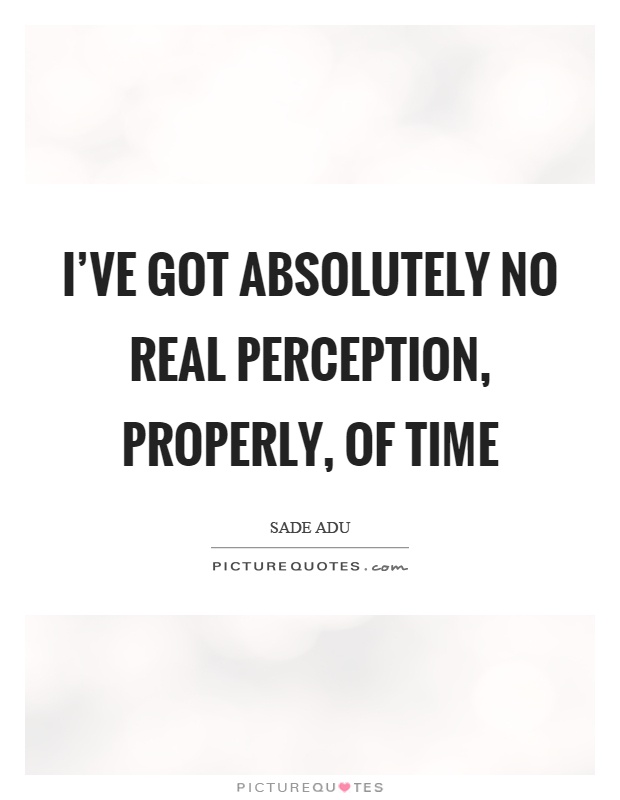 I've got absolutely no real perception, properly, of time Picture Quote #1