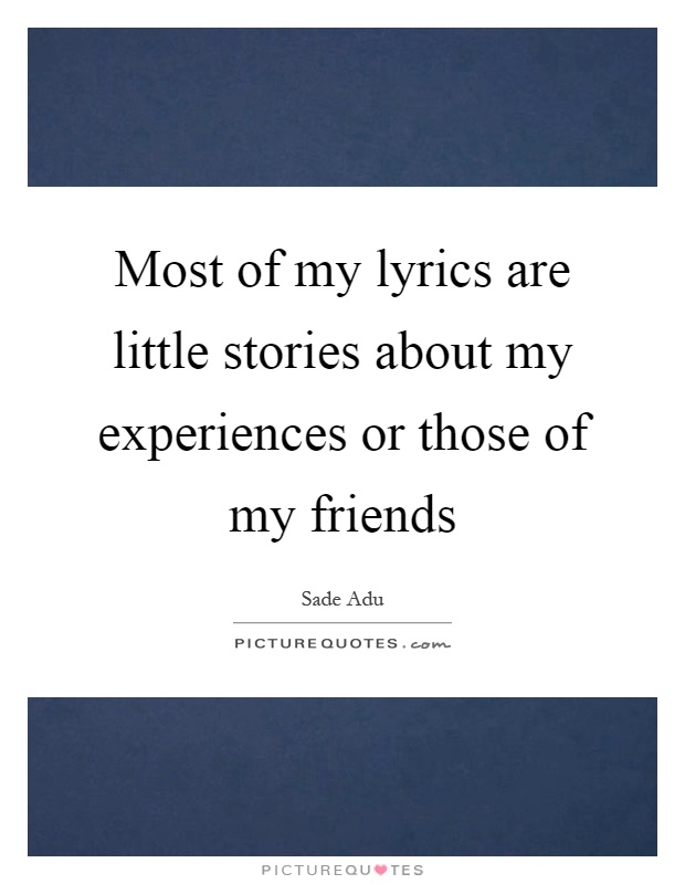 Most of my lyrics are little stories about my experiences or those of my friends Picture Quote #1