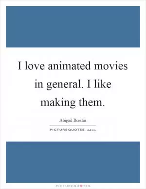 I love animated movies in general. I like making them Picture Quote #1