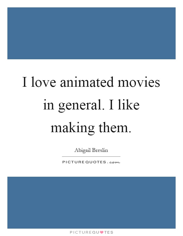 I love animated movies in general. I like making them Picture Quote #1