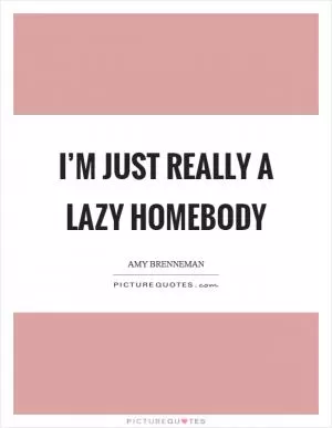 I’m just really a lazy homebody Picture Quote #1