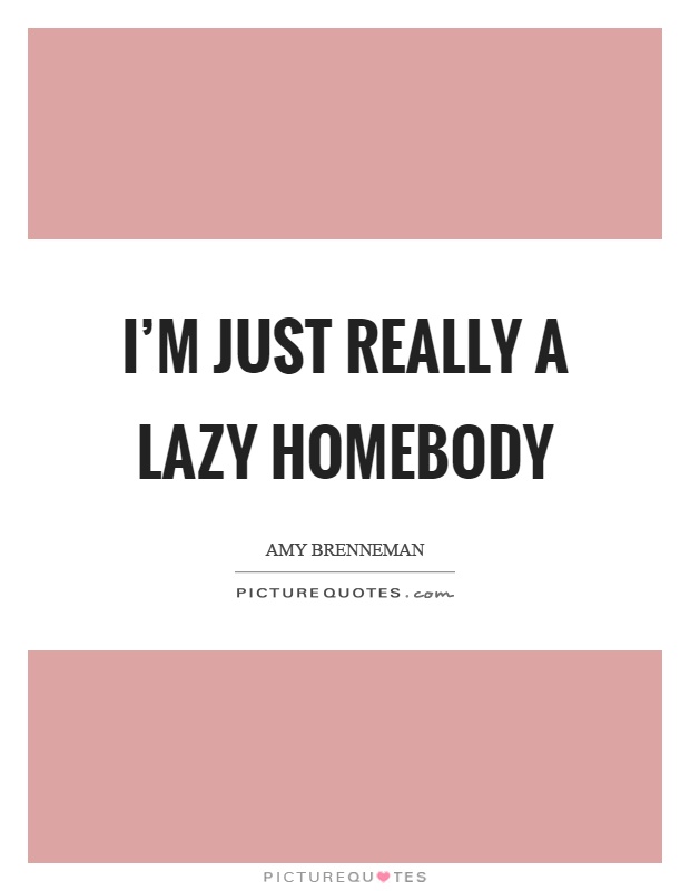 I'm just really a lazy homebody Picture Quote #1