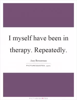 I myself have been in therapy. Repeatedly Picture Quote #1