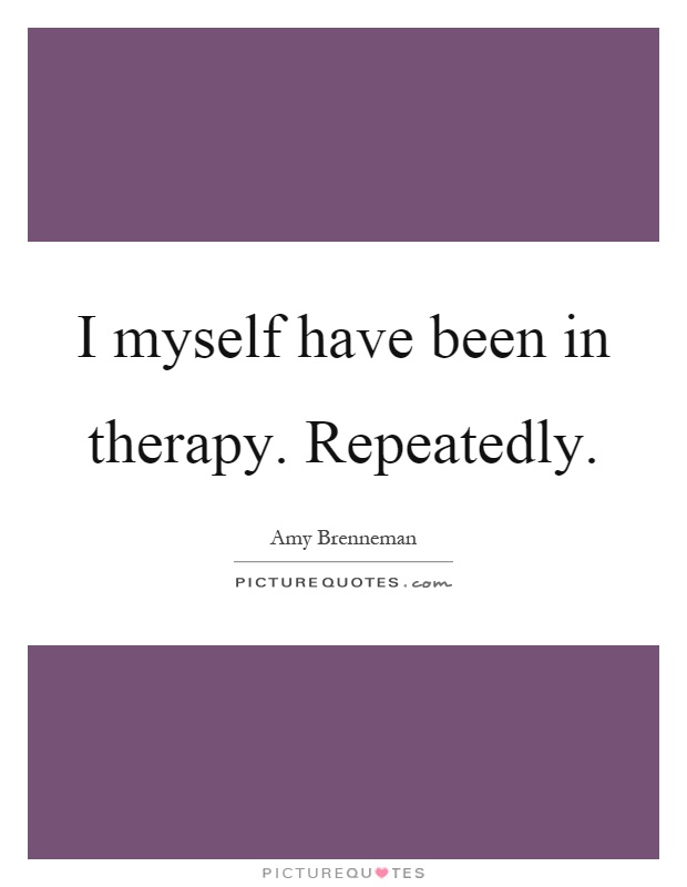 I myself have been in therapy. Repeatedly Picture Quote #1