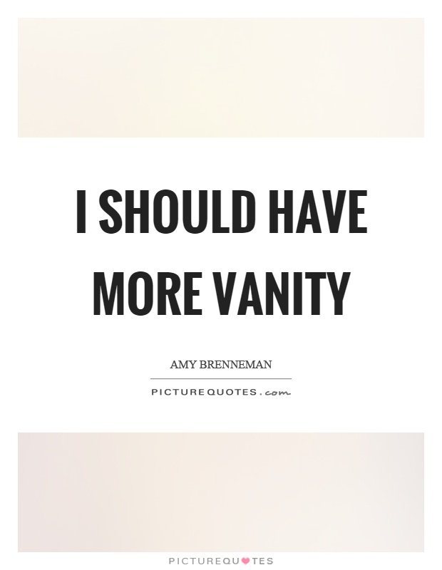 I should have more vanity Picture Quote #1