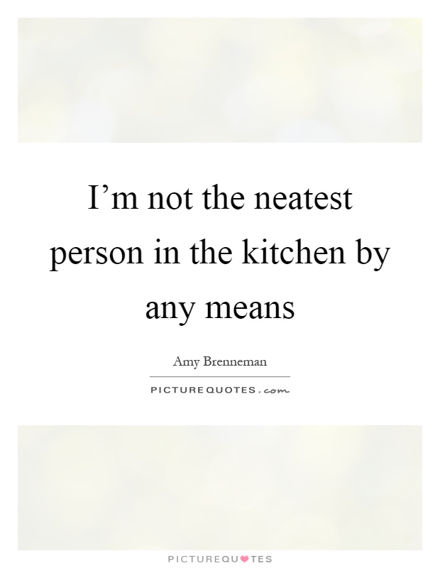I'm not the neatest person in the kitchen by any means Picture Quote #1