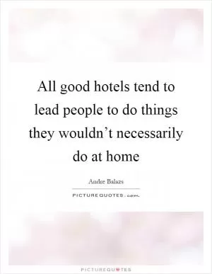 All good hotels tend to lead people to do things they wouldn’t necessarily do at home Picture Quote #1